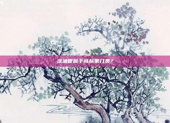 涂油管属于商标第几类？