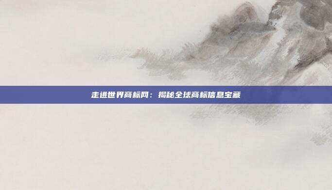 走进世界商标网:揭秘全球商标信息宝藏