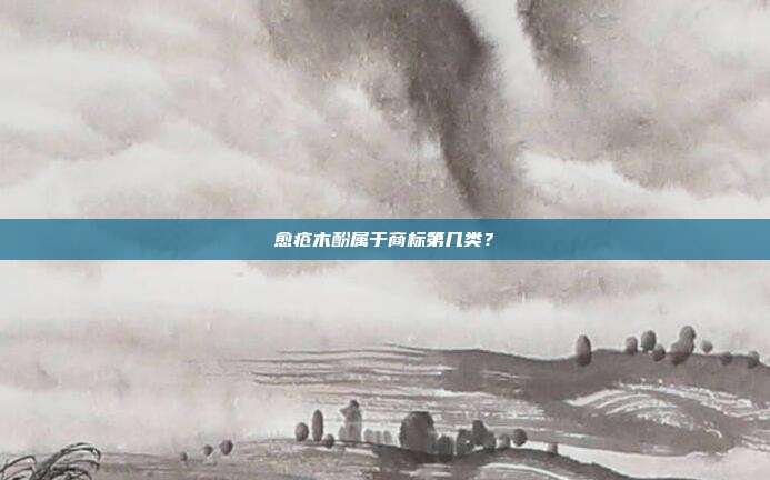 愈疮木酚属于商标第几类?