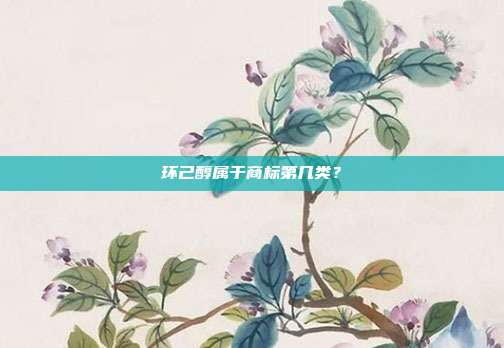 环己醇属于商标第几类?