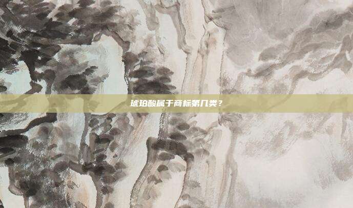 琥珀酸属于商标第几类?