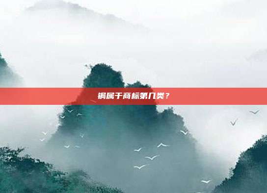 锔属于商标第几类?
