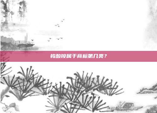 钨酸铵属于商标第几类?