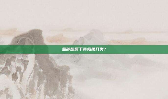 亚砷酸属于商标第几类?