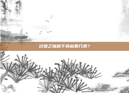 过氯乙烯属于商标第几类?