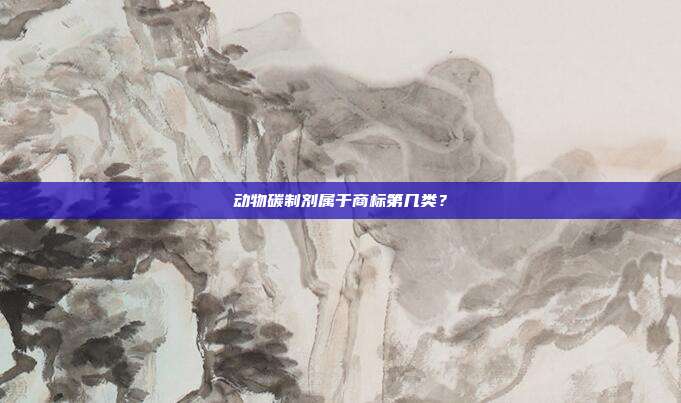 动物碳制剂属于商标第几类?