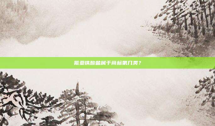 氰亚铁酸盐属于商标第几类?