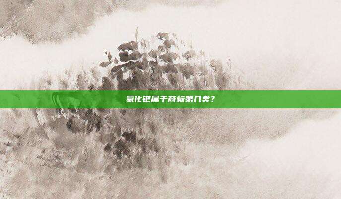 氯化钯属于商标第几类？