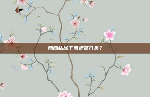 醋酸钴属于商标第几类?