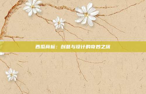 西瓜商标:创意与设计的奇妙之旅
