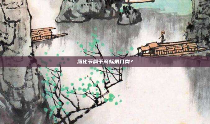 氯化苄属于商标第几类？
