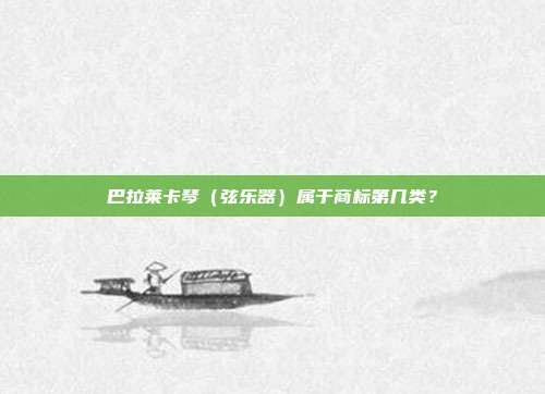 巴拉莱卡琴(弦乐器)属于商标第几类?