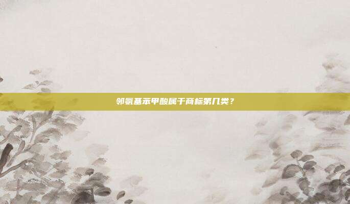 邻氨基苯甲酸属于商标第几类?