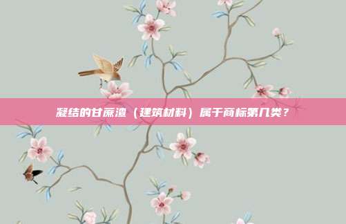 凝结的甘蔗渣（建筑材料）属于商标第几类？