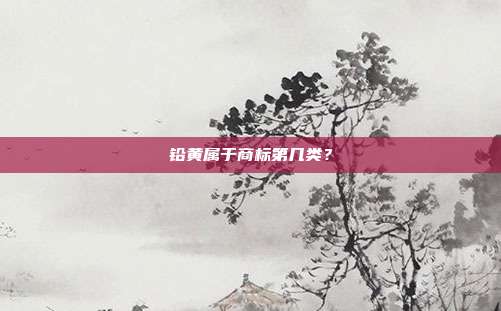 铅黄属于商标第几类?
