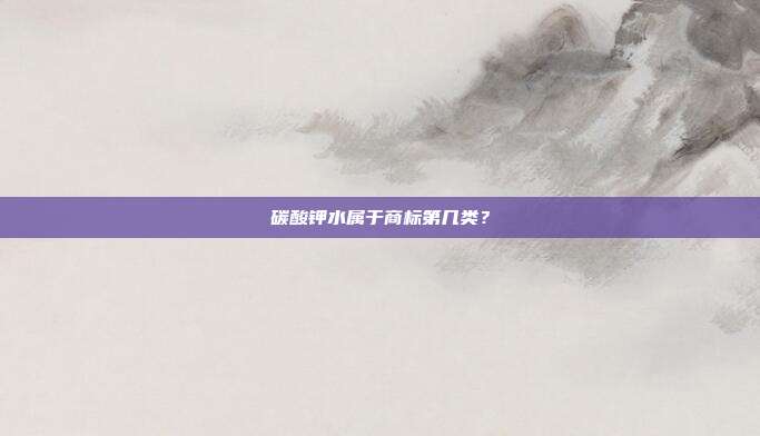 碳酸钾水属于商标第几类?