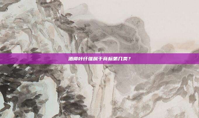酒椰叶纤维属于商标第几类？