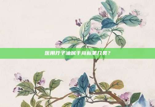 医用芥子油属于商标第几类？