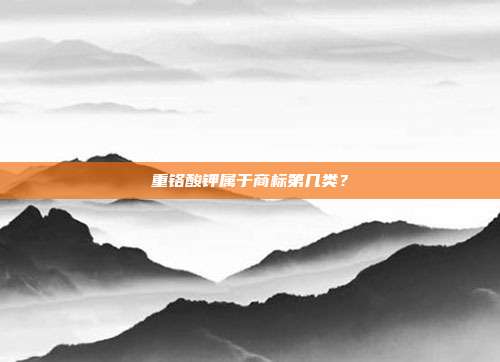 重铬酸钾属于商标第几类?