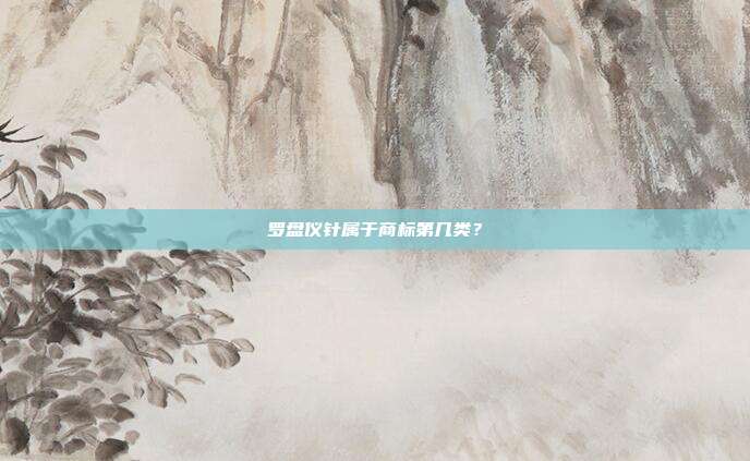 罗盘仪针属于商标第几类？
