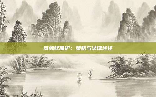 商标权保护:策略与法律途径