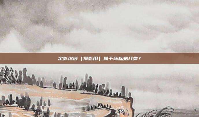 定影溶液(摄影用)属于商标第几类?