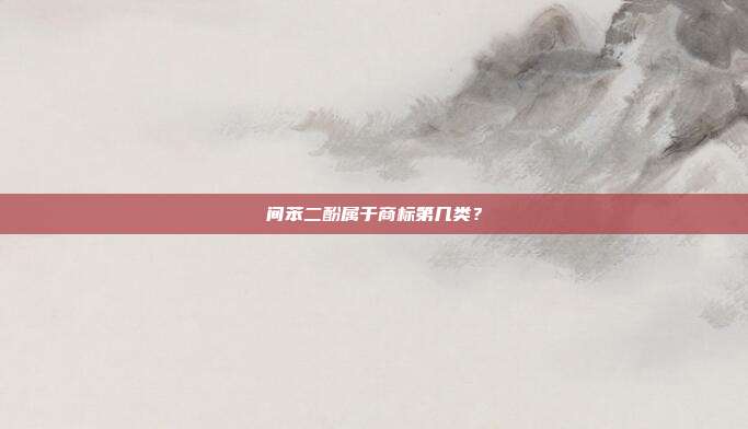 间苯二酚属于商标第几类?