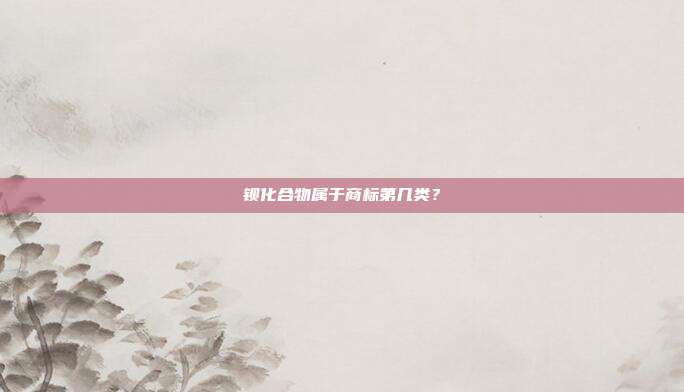 钡化合物属于商标第几类?