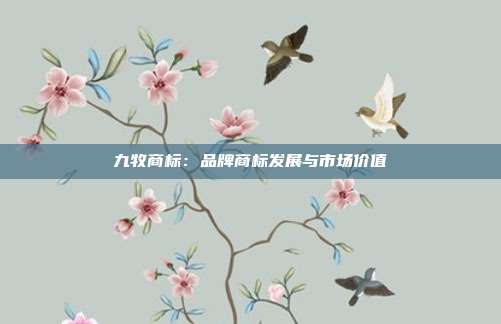 九牧商标:品牌商标发展与市场价值