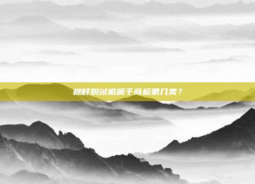 棉籽脱绒机属于商标第几类?