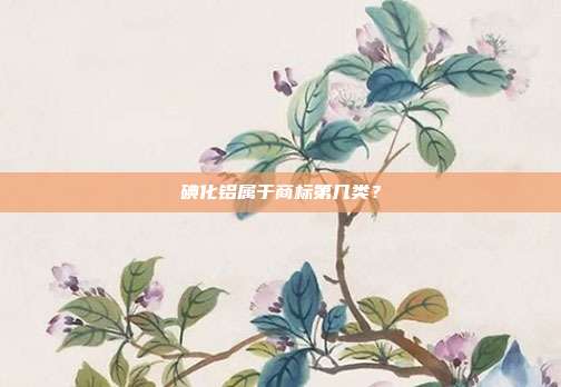 碘化铝属于商标第几类？