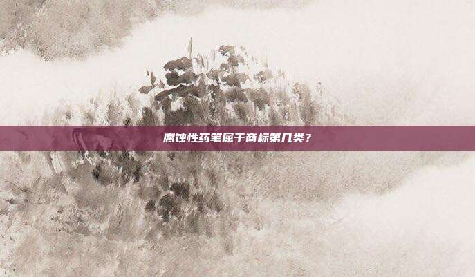 腐蚀性药笔属于商标第几类?