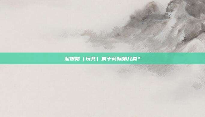 起爆帽（玩具）属于商标第几类？