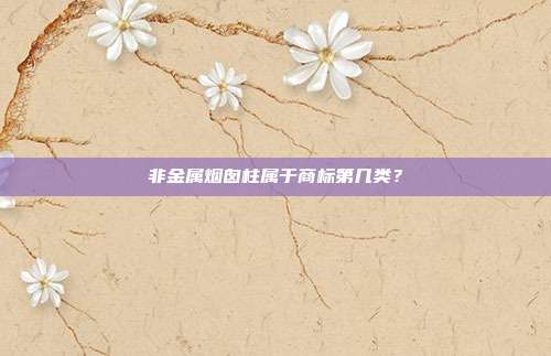非金属烟囱柱属于商标第几类?
