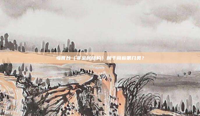 鸟食台（非金属结构）属于商标第几类？