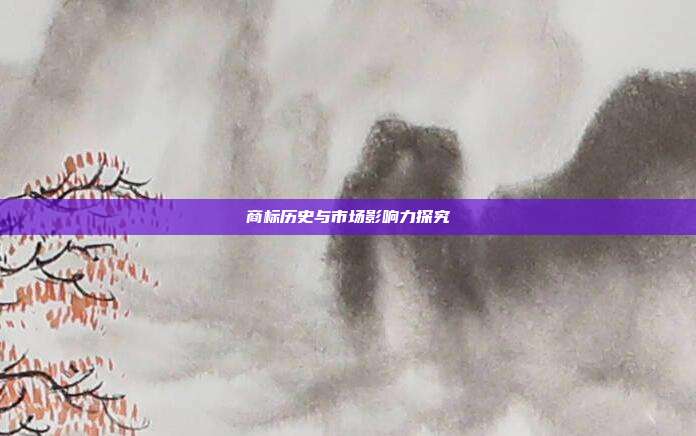 商标历史与市场影响力探究