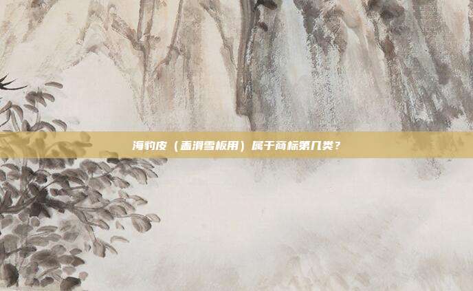 海豹皮(盖滑雪板用)属于商标第几类?