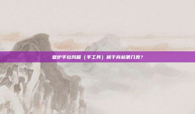 壁炉手拉风箱(手工具)属于商标第几类?