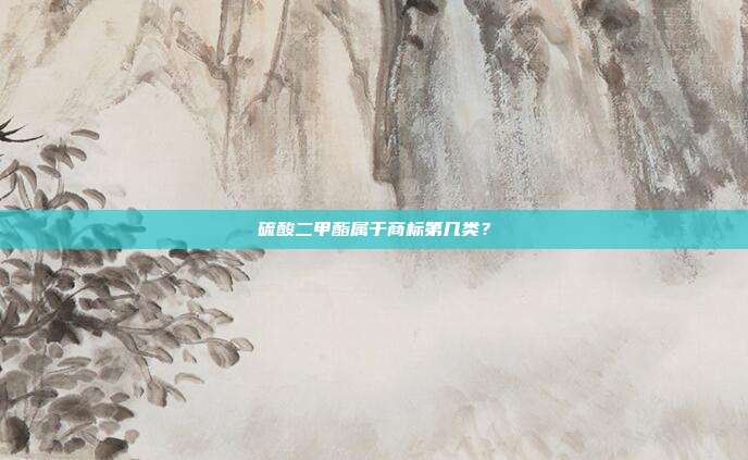 硫酸二甲酯属于商标第几类?