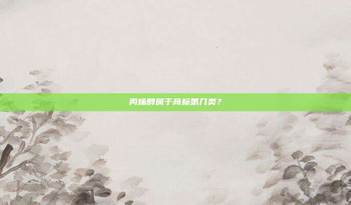 丙烯醇属于商标第几类?