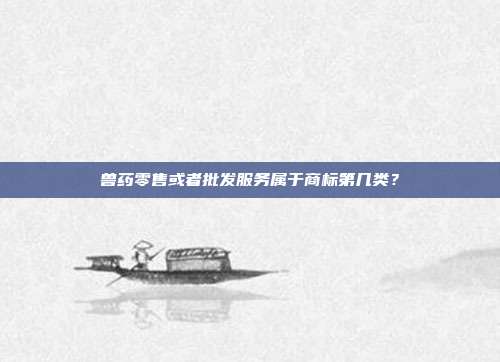 兽药零售或者批发服务属于商标第几类?
