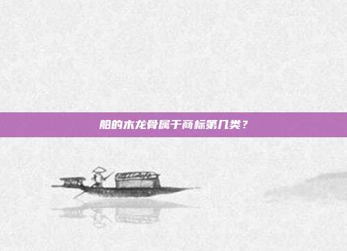 船的木龙骨属于商标第几类?