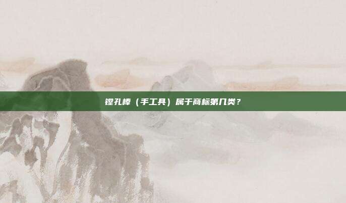 镗孔棒(手工具)属于商标第几类?