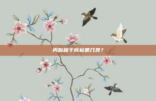 丙酸属于商标第几类?