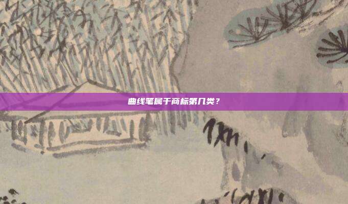 曲线笔属于商标第几类?