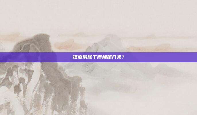 短麻屑属于商标第几类?