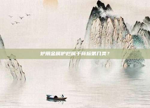 炉用金属护栏属于商标第几类?