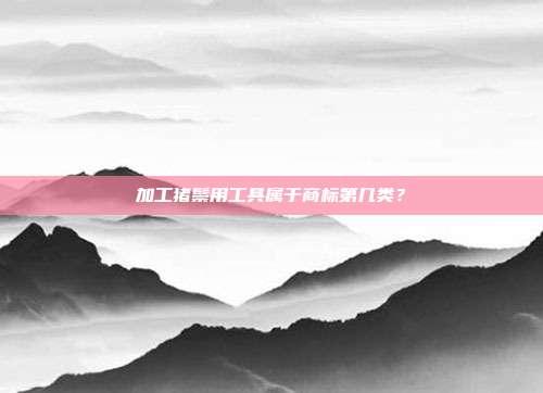 加工猪鬃用工具属于商标第几类?