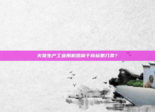 火柴生产工业用机器属于商标第几类？