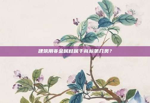 建筑用非金属柱属于商标第几类?